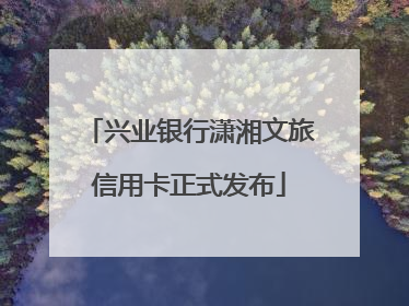 兴业银行潇湘文旅信用卡正式发布