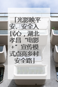光影映平安、安全入民心，湖北孝昌“电影+”宣传模式点亮乡村安全路