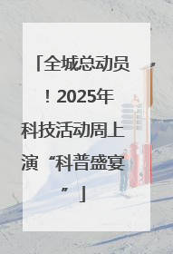 全城总动员！2025年科技活动周上演“科普盛宴”