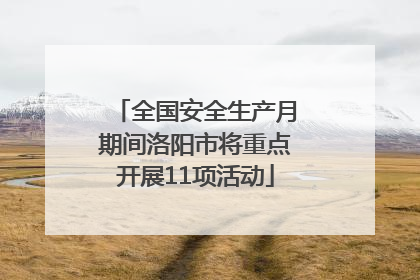全国安全生产月期间洛阳市将重点开展11项活动
