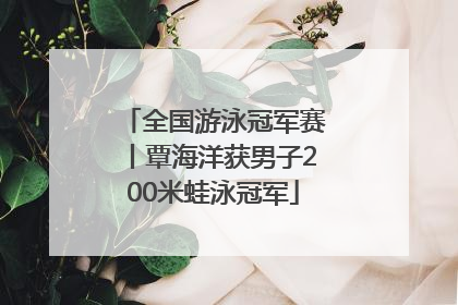 全国游泳冠军赛丨覃海洋获男子200米蛙泳冠军