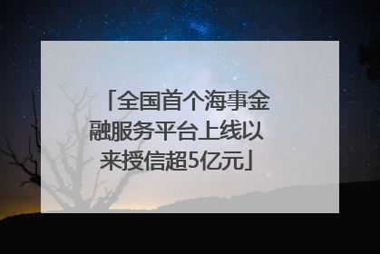 全国首个海事金融服务平台上线以来授信超5亿元
