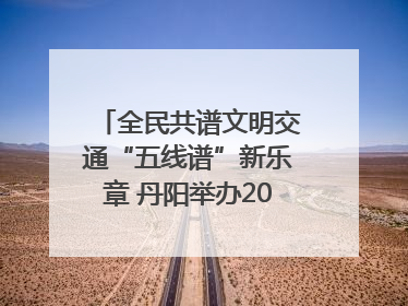 全民共谱文明交通“五线谱”新乐章 丹阳举办2025年“文明交通 同心同行”主题宣传活动