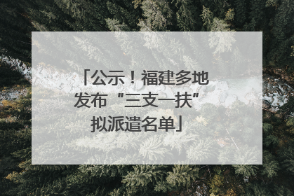 公示！福建多地发布“三支一扶”拟派遣名单