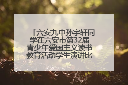 六安九中孙宇轩同学在六安市第32届青少年爱国主义读书教育活动学生演讲比赛中荣获一等奖