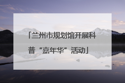 兰州市规划馆开展科普“嘉年华”活动
