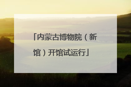内蒙古博物院（新馆）开馆试运行