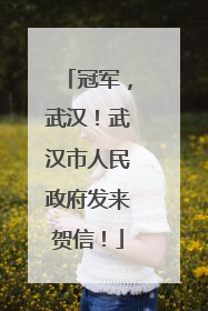 冠军，武汉！武汉市人民政府发来贺信！