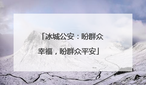 冰城公安：盼群众幸福，盼群众平安