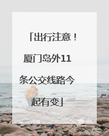 出行注意！厦门岛外11条公交线路今起有变