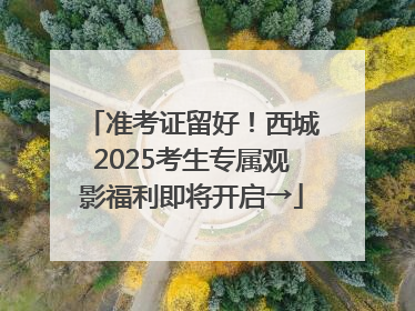 准考证留好！西城2025考生专属观影福利即将开启→