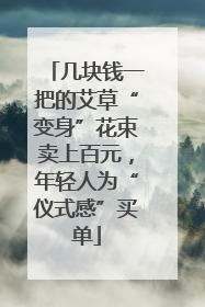 几块钱一把的艾草“变身”花束卖上百元，年轻人为“仪式感”买单
