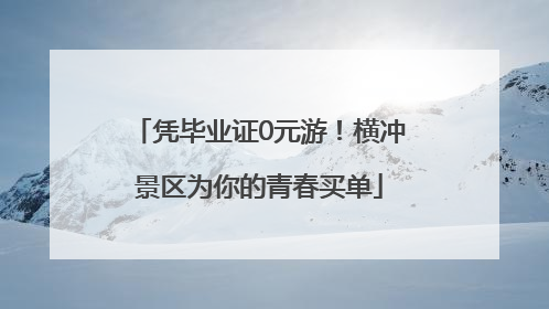 凭毕业证0元游！横冲景区为你的青春买单