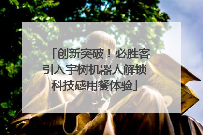 创新突破！必胜客引入宇树机器人解锁科技感用餐体验