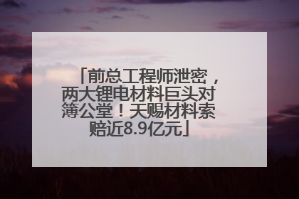 前总工程师泄密，两大锂电材料巨头对簿公堂！天赐材料索赔近8.9亿元