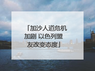 加沙人道危机加剧 以色列盟友改变态度