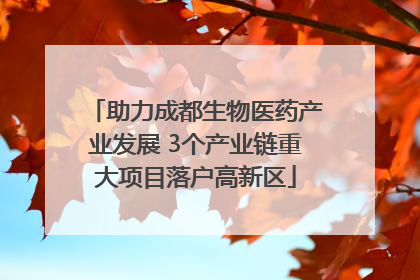 助力成都生物医药产业发展 3个产业链重大项目落户高新区