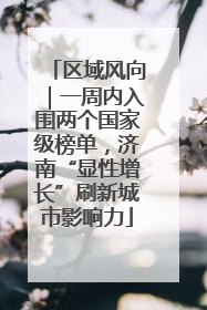 区域风向｜一周内入围两个国家级榜单，济南“显性增长”刷新城市影响力