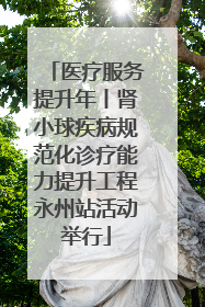 医疗服务提升年丨肾小球疾病规范化诊疗能力提升工程永州站活动举行