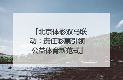 北京体彩双马联动：责任彩票引领公益体育新范式