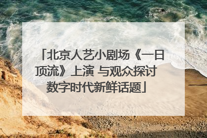 北京人艺小剧场《一日顶流》上演 与观众探讨数字时代新鲜话题