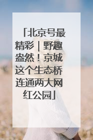 北京号最精彩｜野趣盎然！京城这个生态桥连通两大网红公园
