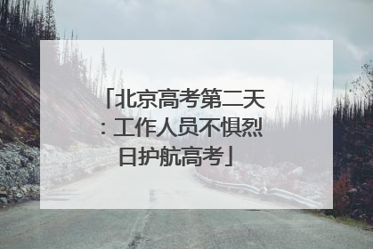 北京高考第二天：工作人员不惧烈日护航高考