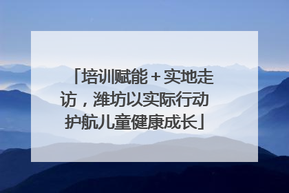 培训赋能＋实地走访，潍坊以实际行动护航儿童健康成长