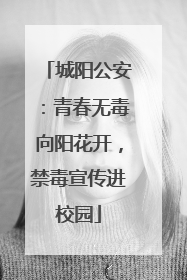城阳公安：青春无毒向阳花开，禁毒宣传进校园