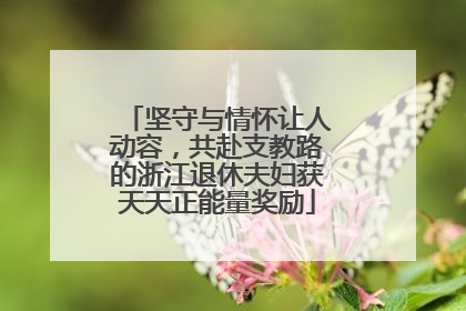 坚守与情怀让人动容，共赴支教路的浙江退休夫妇获天天正能量奖励