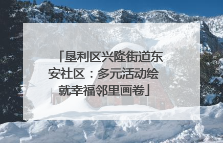 垦利区兴隆街道东安社区：多元活动绘就幸福邻里画卷