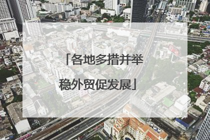 各地多措并举稳外贸促发展