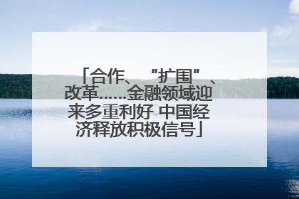 合作、“扩围”、改革……金融领域迎来多重利好 中国经济释放积极信号