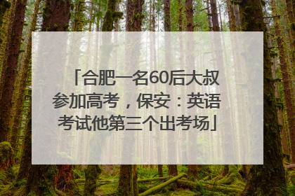 合肥一名60后大叔参加高考，保安：英语考试他第三个出考场