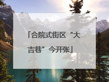 合院式街区“大吉巷”今开张