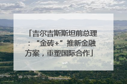 吉尔吉斯斯坦前总理：“金砖+”推新金融方案，重塑国际合作