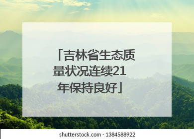 吉林省生态质量状况连续21年保持良好