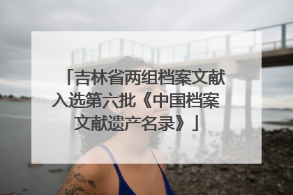 吉林省两组档案文献入选第六批《中国档案文献遗产名录》