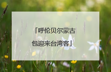 呼伦贝尔蒙古包迎来台湾客