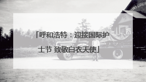 呼和浩特：迎接国际护士节 致敬白衣天使