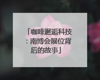 咖啡邂逅科技：南博会展位背后的故事