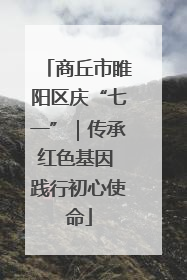 商丘市睢阳区庆“七一”｜传承红色基因 践行初心使命