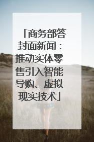 商务部答封面新闻：推动实体零售引入智能导购、虚拟现实技术