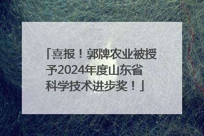 喜报！郭牌农业被授予2024年度山东省科学技术进步奖！