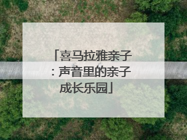 喜马拉雅亲子：声音里的亲子成长乐园