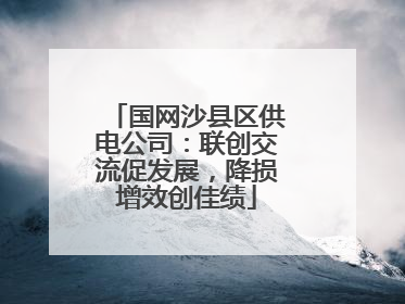 国网沙县区供电公司：联创交流促发展，降损增效创佳绩