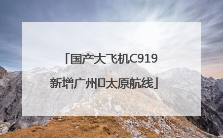 国产大飞机C919新增广州⇌太原航线
