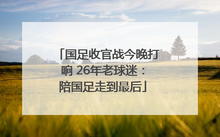国足收官战今晚打响 26年老球迷：陪国足走到最后