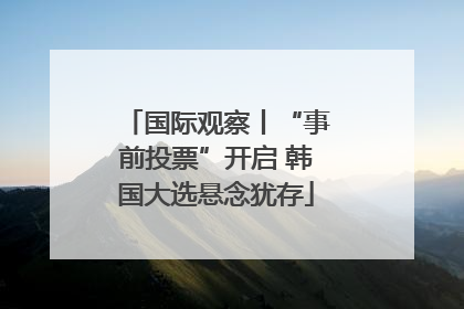 国际观察丨“事前投票”开启 韩国大选悬念犹存