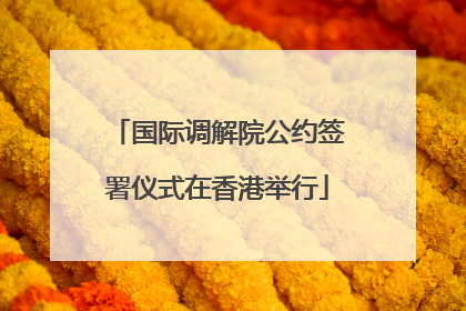 国际调解院公约签署仪式在香港举行